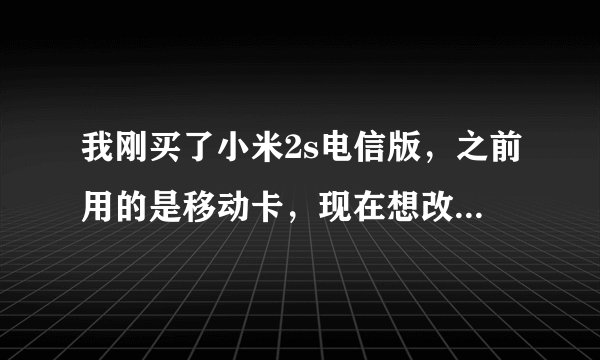 我刚买了小米2s电信版，之前用的是移动卡，现在想改用电信卡，怎么操作？