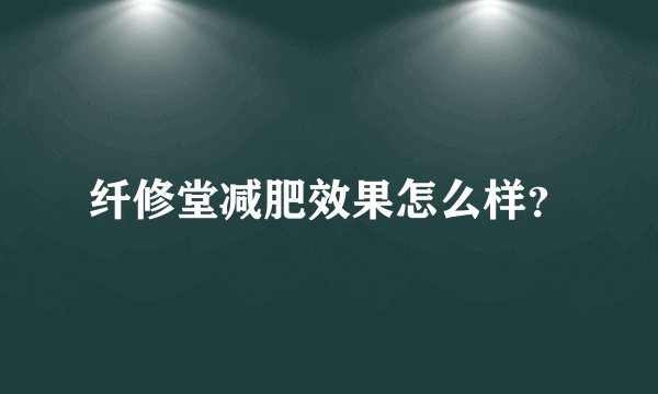 纤修堂减肥效果怎么样？