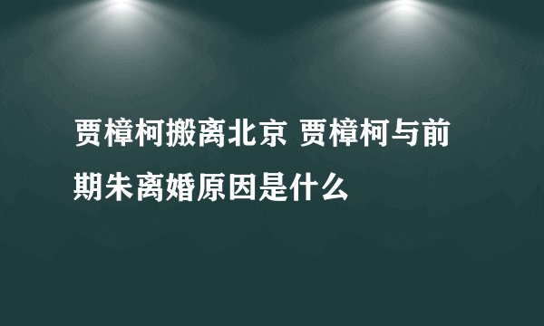 贾樟柯搬离北京 贾樟柯与前期朱离婚原因是什么