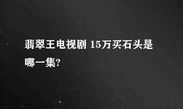 翡翠王电视剧 15万买石头是哪一集?