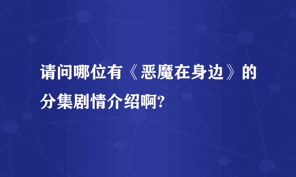 请问哪位有《恶魔在身边》的分集剧情介绍啊?