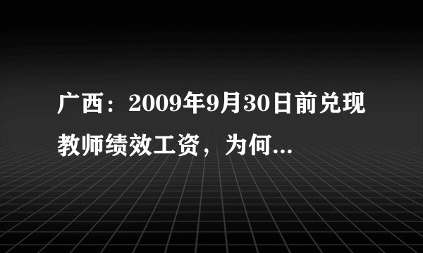 广西：2009年9月30日前兑现教师绩效工资，为何有些地方一点动静都没有？