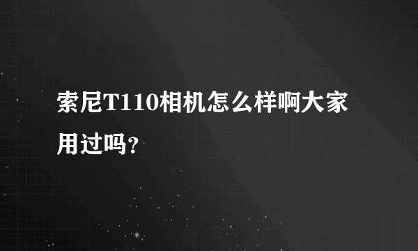 索尼T110相机怎么样啊大家用过吗？