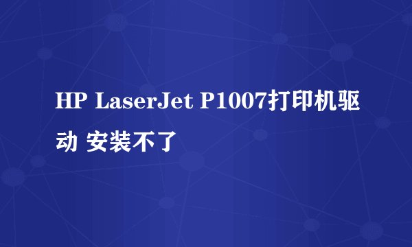 HP LaserJet P1007打印机驱动 安装不了