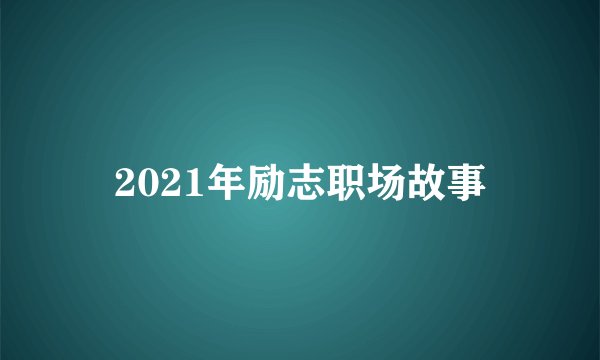 2021年励志职场故事