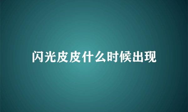 闪光皮皮什么时候出现