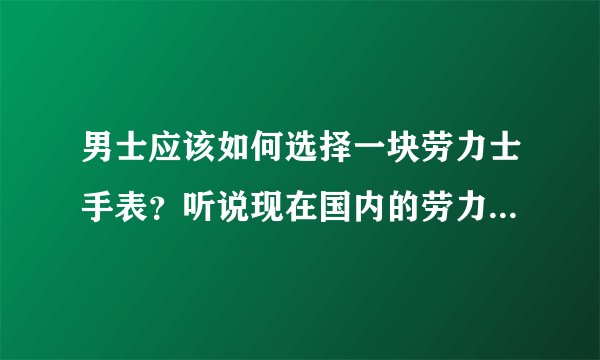 男士应该如何选择一块劳力士手表？听说现在国内的劳力士手表做得很好？