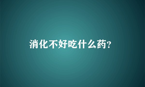 消化不好吃什么药？