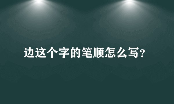 边这个字的笔顺怎么写？