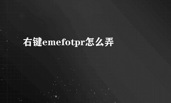 右键emefotpr怎么弄