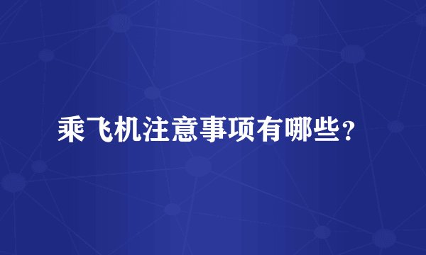 乘飞机注意事项有哪些？
