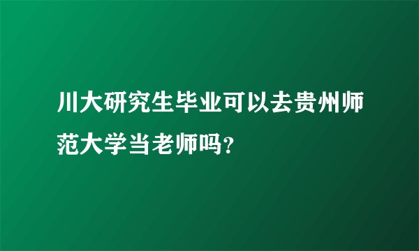 川大研究生毕业可以去贵州师范大学当老师吗？
