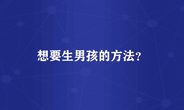 想要生男孩的方法？
