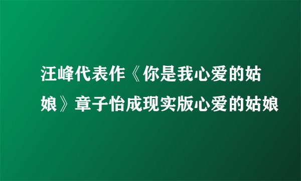 汪峰代表作《你是我心爱的姑娘》章子怡成现实版心爱的姑娘
