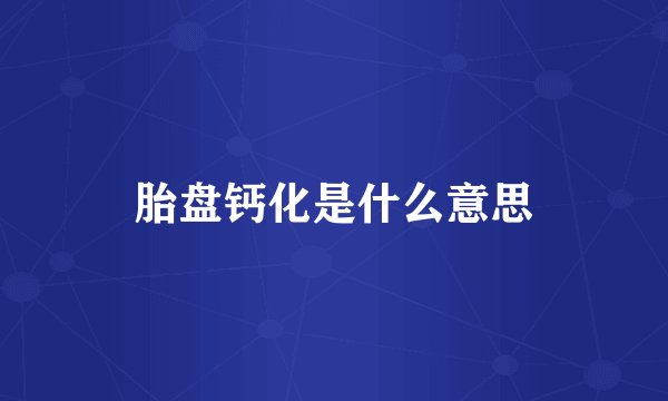 胎盘钙化是什么意思