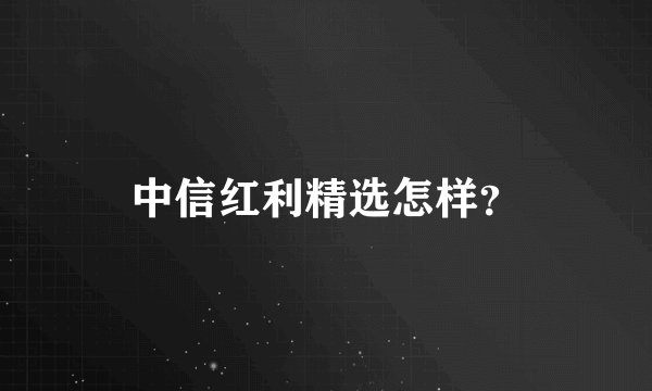 中信红利精选怎样？