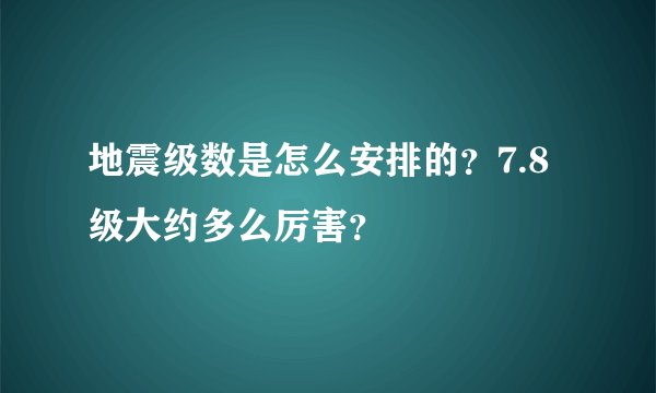地震级数是怎么安排的？7.8级大约多么厉害？