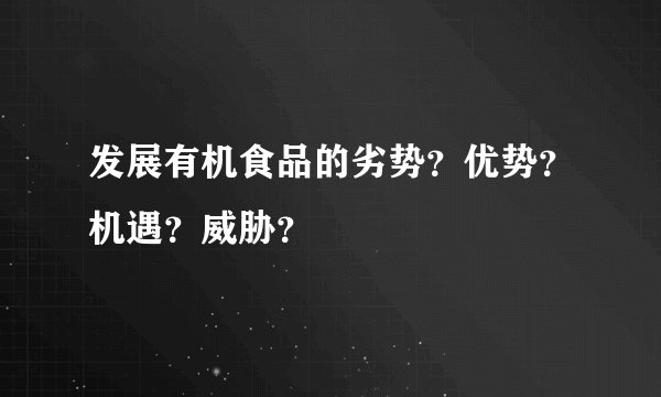 发展有机食品的劣势？优势？机遇？威胁？