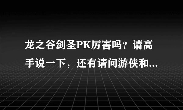 龙之谷剑圣PK厉害吗？请高手说一下，还有请问游侠和战神，剑圣，哪个PK好些，请主要回答剑圣，谢谢