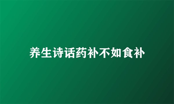 养生诗话药补不如食补