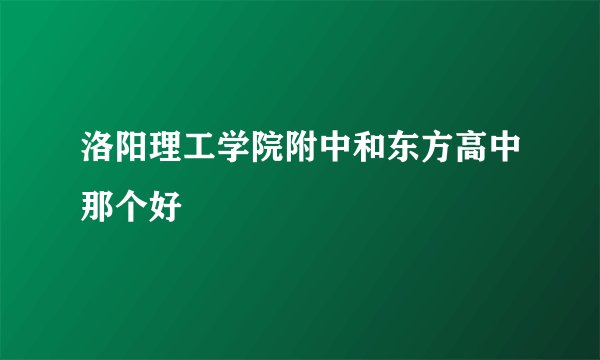 洛阳理工学院附中和东方高中那个好
