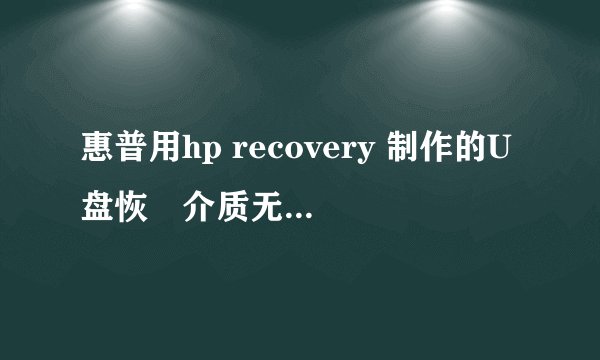 惠普用hp recovery 制作的U盘恢復介质无法恢復。