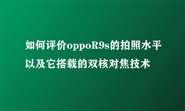 如何评价oppoR9s的拍照水平以及它搭载的双核对焦技术