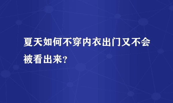 夏天如何不穿内衣出门又不会被看出来？