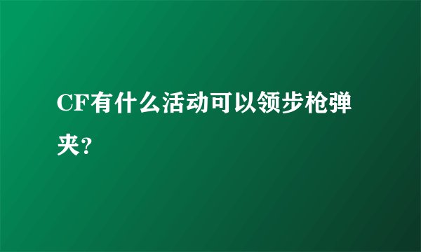CF有什么活动可以领步枪弹夹？