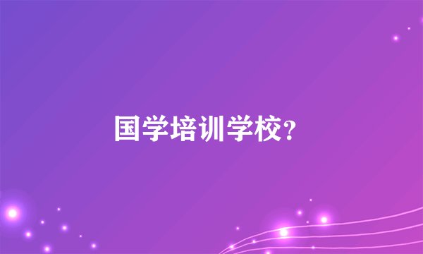 国学培训学校？
