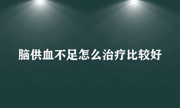 脑供血不足怎么治疗比较好