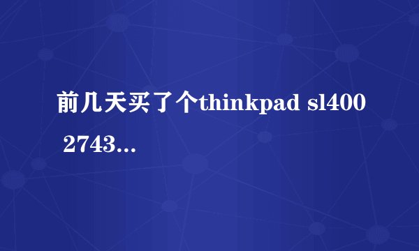 前几天买了个thinkpad sl400 2743awc ，