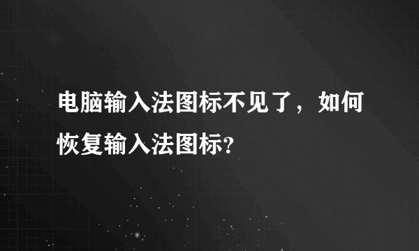 电脑输入法图标不见了，如何恢复输入法图标？