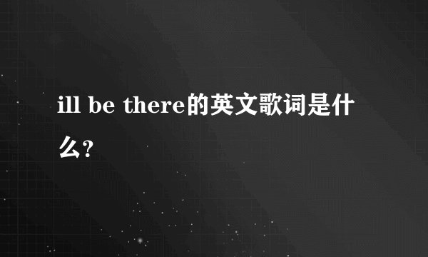ill be there的英文歌词是什么？