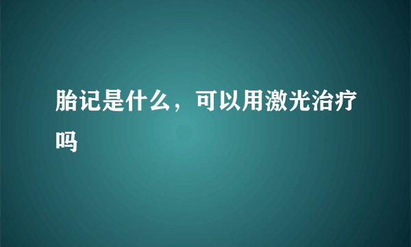 胎记是什么，可以用激光治疗吗