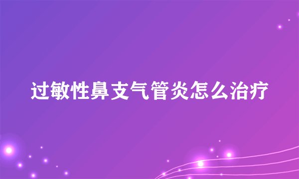 过敏性鼻支气管炎怎么治疗