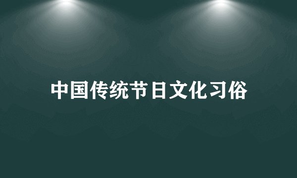 中国传统节日文化习俗