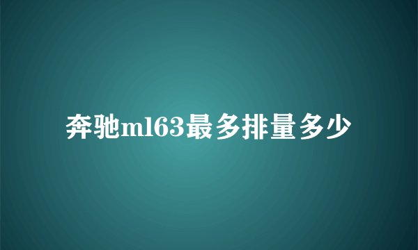 奔驰ml63最多排量多少