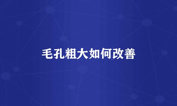 毛孔粗大如何改善