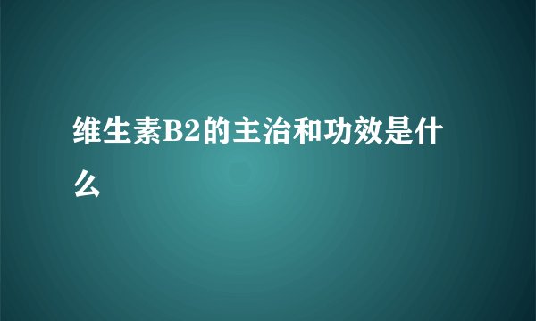 维生素B2的主治和功效是什么