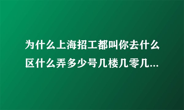 为什么上海招工都叫你去什么区什么弄多少号几楼几零几室的???谁告诉我下??是不是骗人的???