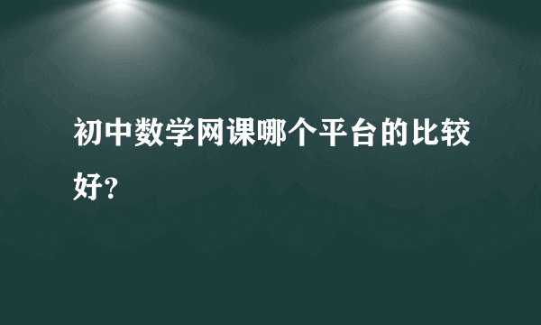初中数学网课哪个平台的比较好？
