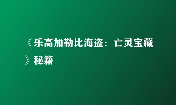《乐高加勒比海盗：亡灵宝藏》秘籍
