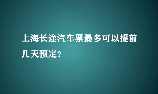 上海长途汽车票最多可以提前几天预定？