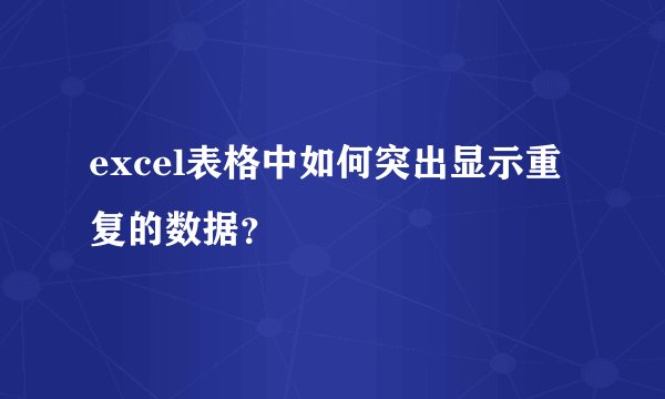 excel表格中如何突出显示重复的数据？