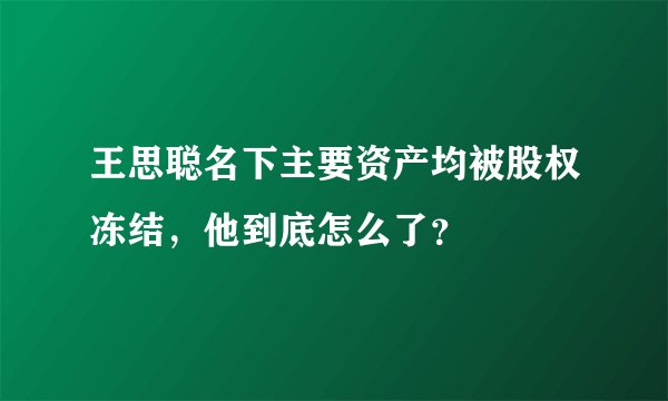 王思聪名下主要资产均被股权冻结，他到底怎么了？
