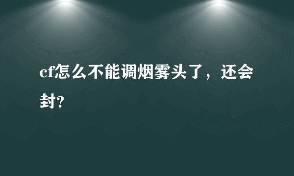 cf怎么不能调烟雾头了，还会封？