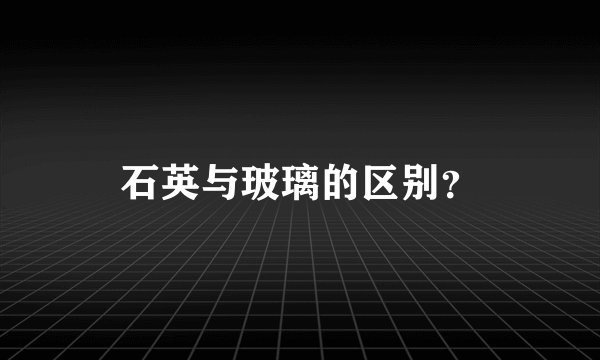 石英与玻璃的区别？