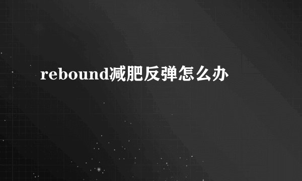 rebound减肥反弹怎么办