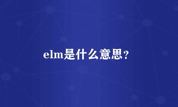 elm是什么意思？